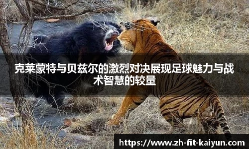 克莱蒙特与贝兹尔的激烈对决展现足球魅力与战术智慧的较量