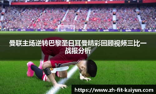 曼联主场逆转巴黎圣日耳曼精彩回顾视频三比一战报分析