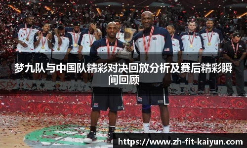 梦九队与中国队精彩对决回放分析及赛后精彩瞬间回顾