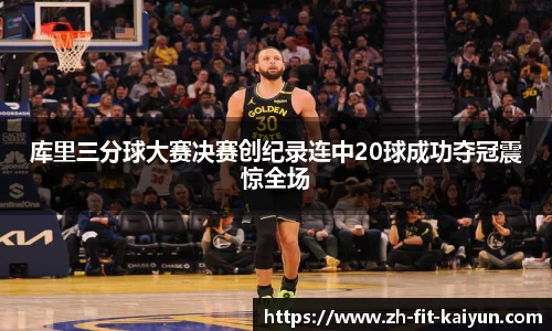 库里三分球大赛决赛创纪录连中20球成功夺冠震惊全场