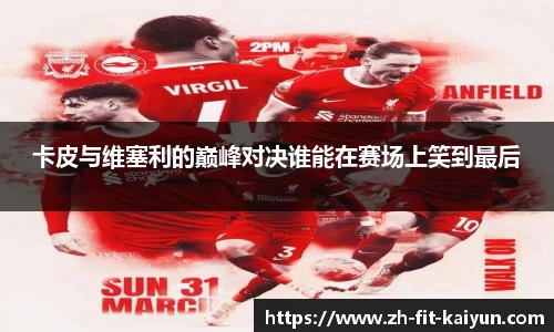 卡皮与维塞利的巅峰对决谁能在赛场上笑到最后
