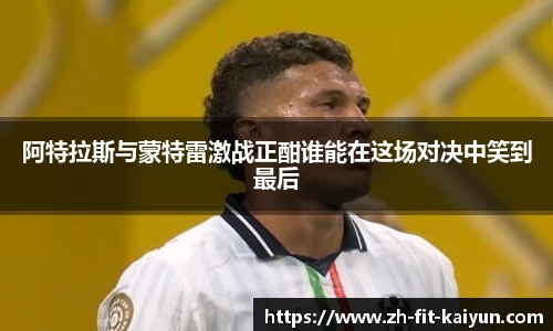 阿特拉斯与蒙特雷激战正酣谁能在这场对决中笑到最后