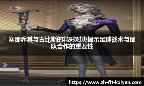塞那乔其与古比斯的精彩对决揭示足球战术与团队合作的重要性