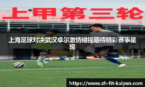 上海足球对决武汉卓尔激情碰撞期待精彩赛事呈现