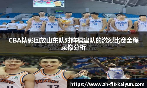 CBA精彩回放山东队对阵福建队的激烈比赛全程录像分析