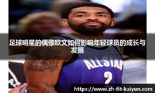 足球明星的偶像欧文如何影响年轻球员的成长与发展