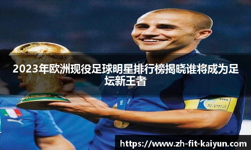 2023年欧洲现役足球明星排行榜揭晓谁将成为足坛新王者