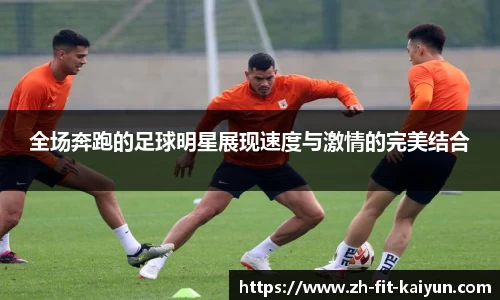 全场奔跑的足球明星展现速度与激情的完美结合