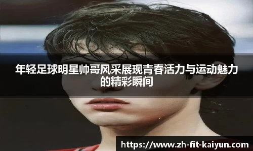 年轻足球明星帅哥风采展现青春活力与运动魅力的精彩瞬间