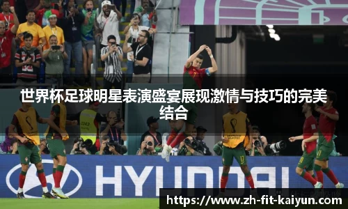 世界杯足球明星表演盛宴展现激情与技巧的完美结合