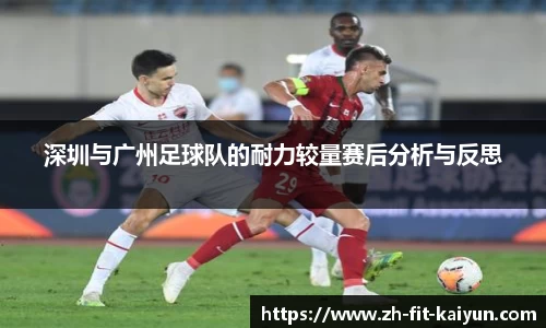 深圳与广州足球队的耐力较量赛后分析与反思